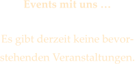 Events mit uns   Es gibt derzeit keine bevor- stehenden Veranstaltungen.