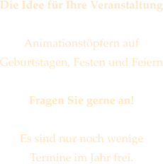 Die Idee fr Ihre Veranstaltung  Animationstpfern auf  Geburtstagen, Festen und Feiern  Fragen Sie gerne an!  Es sind nur noch wenige  Termine im Jahr frei.