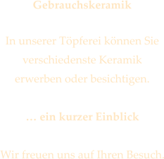 Gebrauchskeramik  In unserer Tpferei knnen Sie verschiedenste Keramik  erwerben oder besichtigen.   ein kurzer Einblick  Wir freuen uns auf Ihren Besuch.