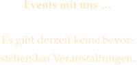 Events mit uns   Es gibt derzeit keine bevor- stehenden Veranstaltungen.