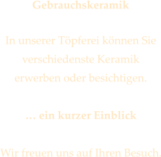 Gebrauchskeramik  In unserer Tpferei knnen Sie verschiedenste Keramik  erwerben oder besichtigen.   ein kurzer Einblick  Wir freuen uns auf Ihren Besuch.